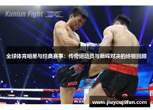 全球体育明星与经典赛事：传奇运动员与巅峰对决的终极回顾