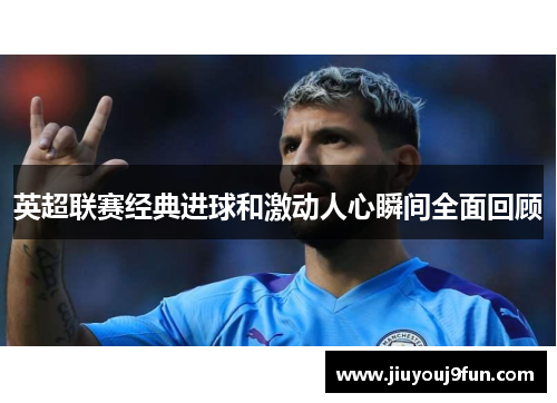 英超联赛经典进球和激动人心瞬间全面回顾