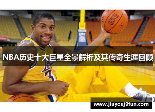 NBA历史十大巨星全景解析及其传奇生涯回顾