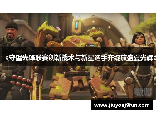 《守望先锋联赛创新战术与新星选手齐绽放盛夏光辉》