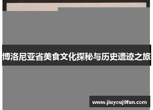 博洛尼亚省美食文化探秘与历史遗迹之旅