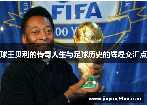 球王贝利的传奇人生与足球历史的辉煌交汇点