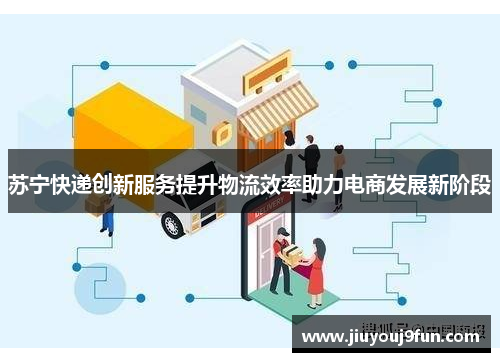 苏宁快递创新服务提升物流效率助力电商发展新阶段