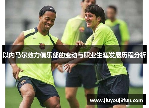 以内马尔效力俱乐部的变动与职业生涯发展历程分析