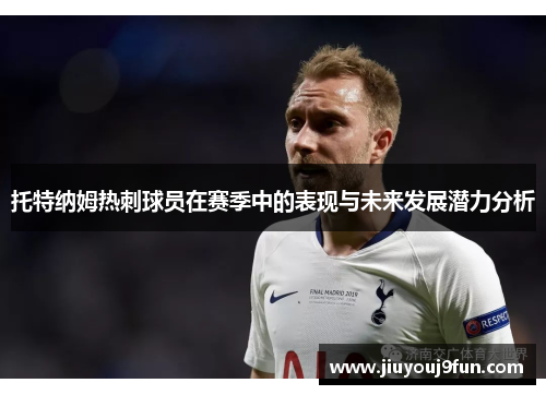 托特纳姆热刺球员在赛季中的表现与未来发展潜力分析