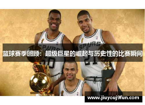 篮球赛季回顾：超级巨星的崛起与历史性的比赛瞬间