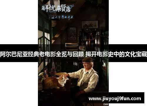 阿尔巴尼亚经典老电影全览与回顾 揭开电影史中的文化宝藏