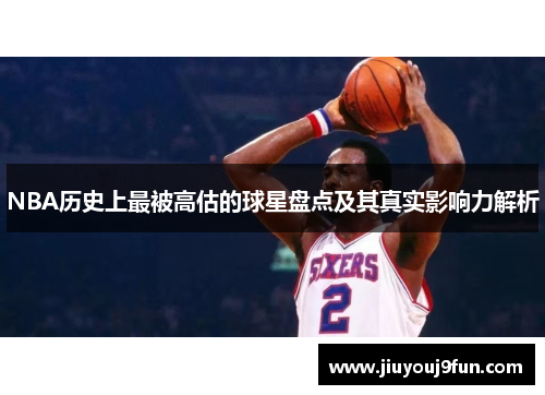 NBA历史上最被高估的球星盘点及其真实影响力解析