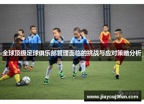 全球顶级足球俱乐部管理面临的挑战与应对策略分析