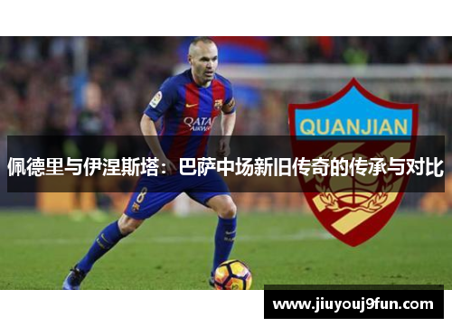 佩德里与伊涅斯塔：巴萨中场新旧传奇的传承与对比
