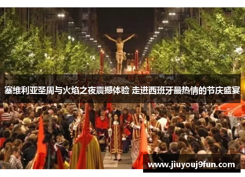 塞维利亚圣周与火焰之夜震撼体验 走进西班牙最热情的节庆盛宴