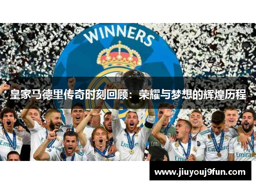 皇家马德里传奇时刻回顾：荣耀与梦想的辉煌历程