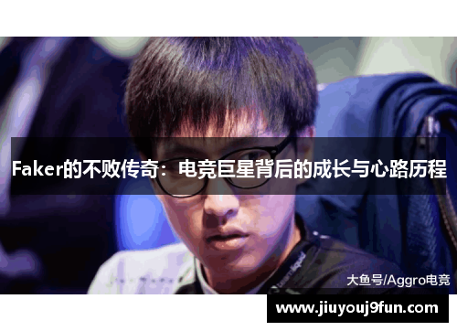 Faker的不败传奇：电竞巨星背后的成长与心路历程