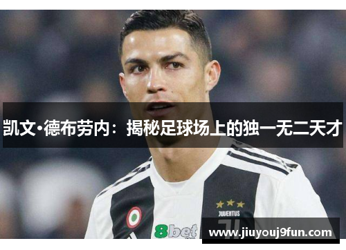 凯文·德布劳内：揭秘足球场上的独一无二天才