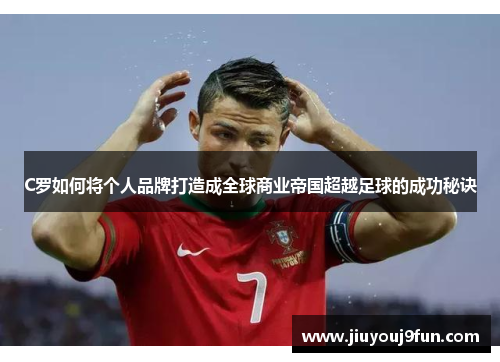 C罗如何将个人品牌打造成全球商业帝国超越足球的成功秘诀