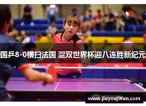 国乒8-0横扫法国 混双世界杯迎八连胜新纪元