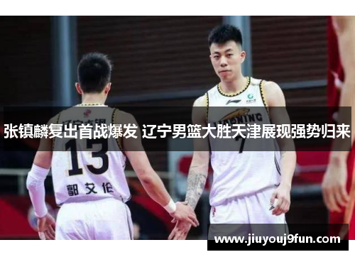 张镇麟复出首战爆发 辽宁男篮大胜天津展现强势归来