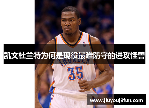 凯文杜兰特为何是现役最难防守的进攻怪兽