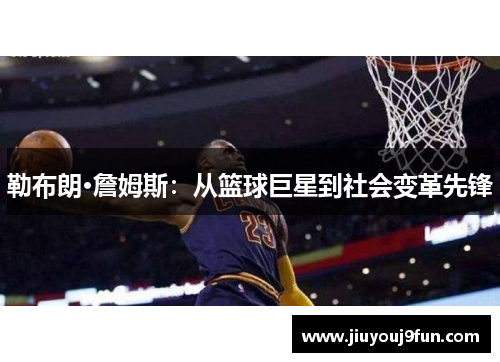 勒布朗·詹姆斯：从篮球巨星到社会变革先锋
