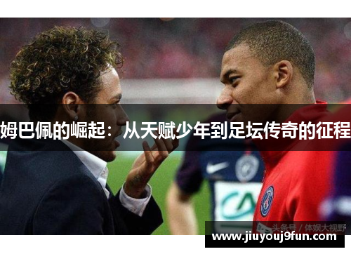 姆巴佩的崛起：从天赋少年到足坛传奇的征程