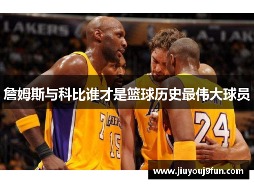 詹姆斯与科比谁才是篮球历史最伟大球员