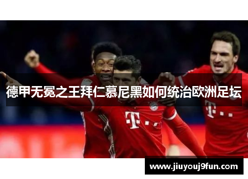 德甲无冕之王拜仁慕尼黑如何统治欧洲足坛