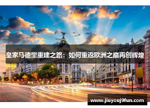 皇家马德里重建之路：如何重返欧洲之巅再创辉煌