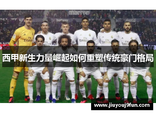 西甲新生力量崛起如何重塑传统豪门格局