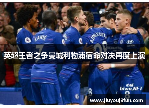 英超王者之争曼城利物浦宿命对决再度上演