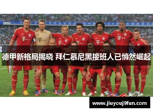 德甲新格局揭晓 拜仁慕尼黑接班人已悄然崛起