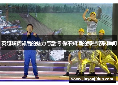 英超联赛背后的魅力与激情 你不知道的那些精彩瞬间
