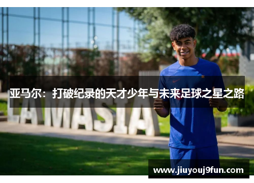 亚马尔：打破纪录的天才少年与未来足球之星之路