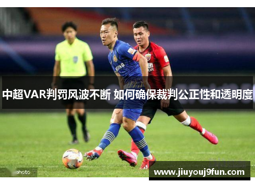 中超VAR判罚风波不断 如何确保裁判公正性和透明度