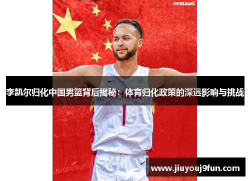 李凯尔归化中国男篮背后揭秘：体育归化政策的深远影响与挑战