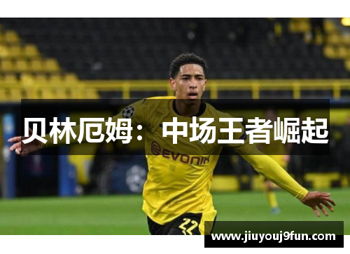 贝林厄姆：中场王者崛起