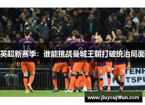 英超新赛季：谁能挑战曼城王朝打破统治局面