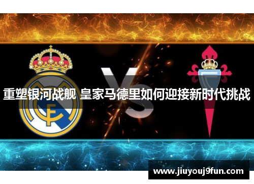 重塑银河战舰 皇家马德里如何迎接新时代挑战