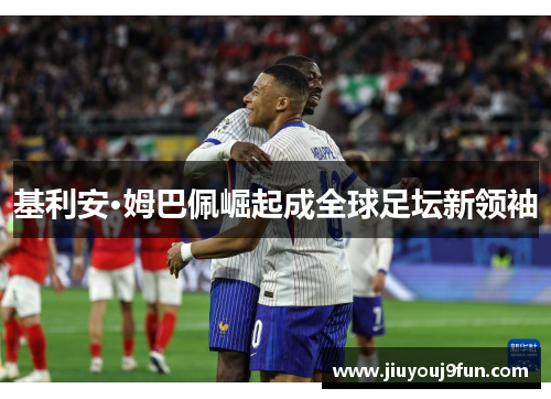 基利安·姆巴佩崛起成全球足坛新领袖