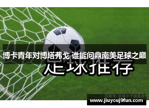 博卡青年对博塔弗戈 谁能问鼎南美足球之巅