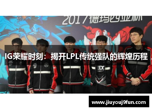 IG荣耀时刻：揭开LPL传统强队的辉煌历程