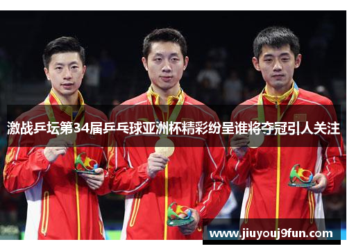 激战乒坛第34届乒乓球亚洲杯精彩纷呈谁将夺冠引人关注
