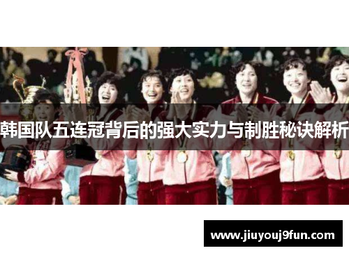 韩国队五连冠背后的强大实力与制胜秘诀解析