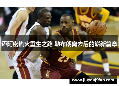 迈阿密热火重生之路 勒布朗离去后的崭新篇章