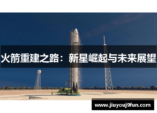 火箭重建之路：新星崛起与未来展望