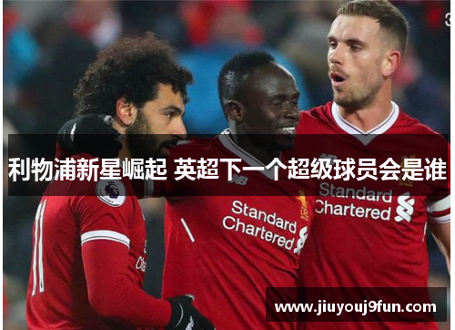 利物浦新星崛起 英超下一个超级球员会是谁