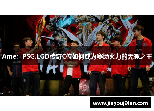 Ame：PSG.LGD传奇C位如何成为赛场火力的无冕之王