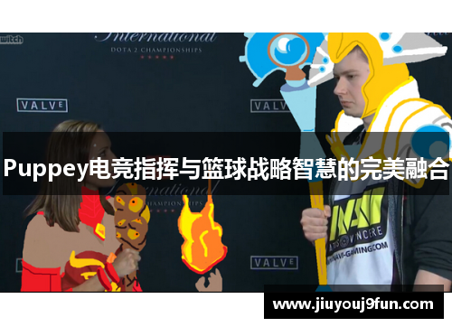 Puppey电竞指挥与篮球战略智慧的完美融合