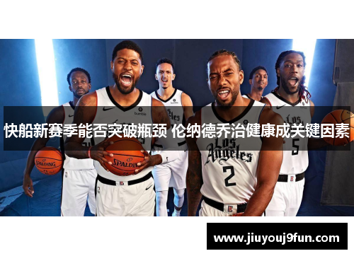 快船新赛季能否突破瓶颈 伦纳德乔治健康成关键因素