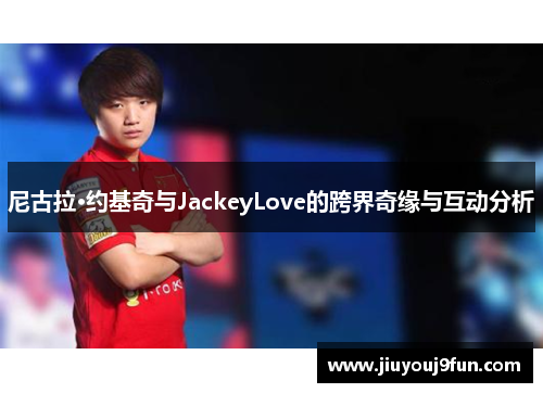 尼古拉·约基奇与JackeyLove的跨界奇缘与互动分析